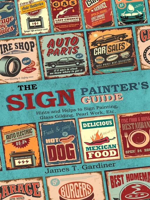 Title details for The Sign Painter's Guide, or Hints and Helps to Sign Painting, Glass Gilding, Pearl Work, Etc. by James T. Gardiner - Available